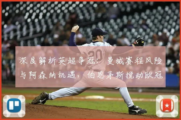 深度解析英超争冠：曼城赛程风险与阿森纳机遇，伯恩茅斯搅动欧冠格局