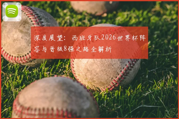 深度展望:西班牙队2026世界杯阵容与晋级8强之路全解析