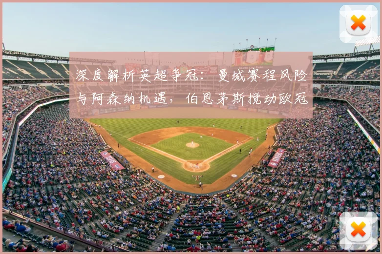 深度解析英超争冠:曼城赛程风险与阿森纳机遇,伯恩茅斯搅动欧冠格局